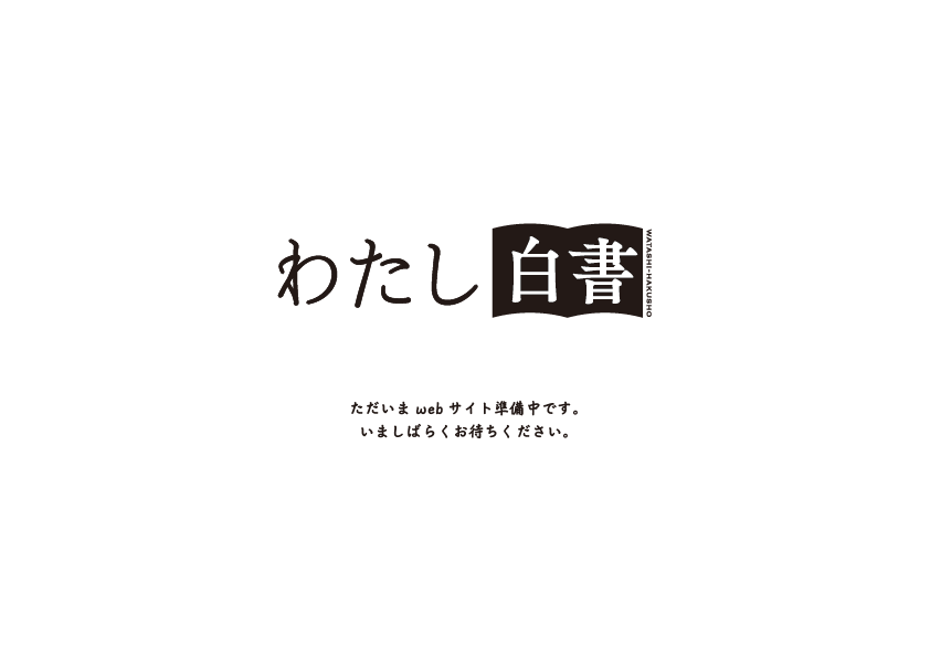 わたし白書 — ただいまwebサイト準備中です。いましばらくお待ちください。